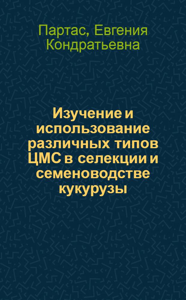 Изучение и использование различных типов ЦМС в селекции и семеноводстве кукурузы : Автореф. дис. на соиск. учен. степ. к.с.-х.н