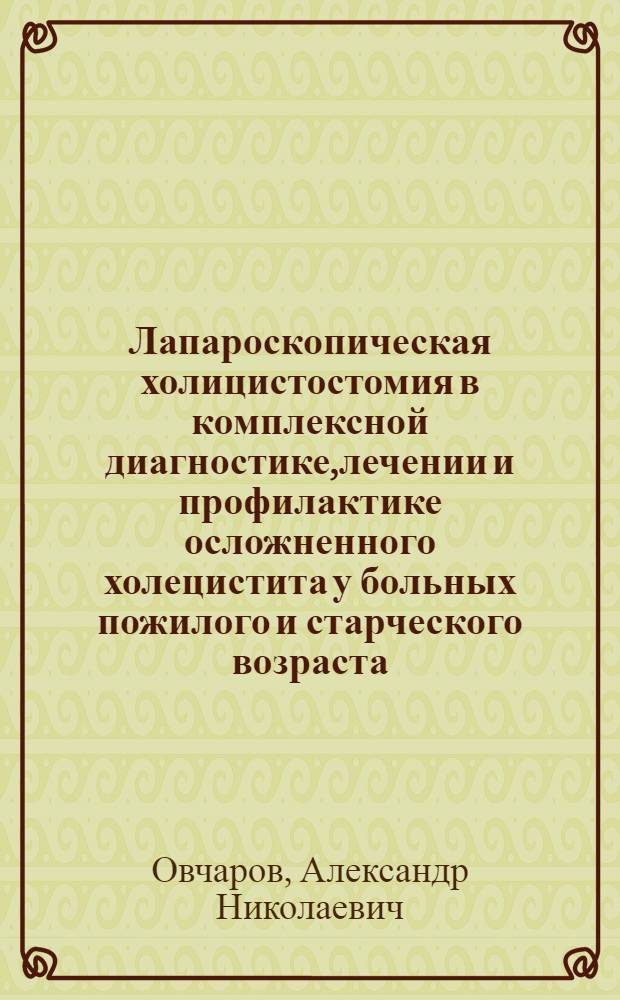 Лапароскопическая холицистостомия в комплексной диагностике,лечении и профилактике осложненного холецистита у больных пожилого и старческого возраста : Автореф. дис. на соиск. учен. степ. к.м.н