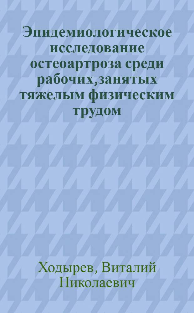 Эпидемиологическое исследование остеоартроза среди рабочих,занятых тяжелым физическим трудом : Автореф. дис. на соиск. учен. степ. к.м.н