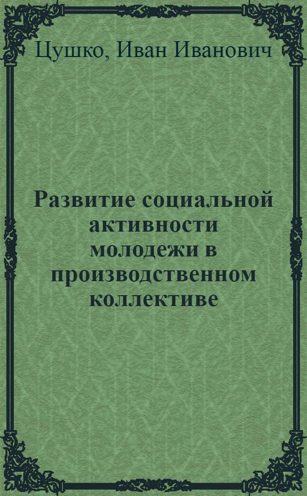 Развитие социальной активности молодежи в производственном коллективе : Автореф. дис. на соиск. учен. степ. к.филос.н