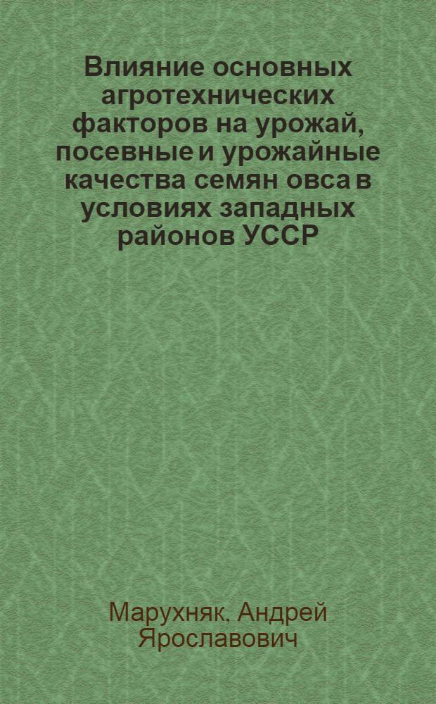 Влияние основных агротехнических факторов на урожай, посевные и урожайные качества семян овса в условиях западных районов УССР : Автореф. дис. на соиск. учен. степ. к.с.-х.н