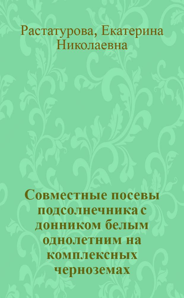 Совместные посевы подсолнечника с донником белым однолетним на комплексных черноземах : Автореф. дис. на соиск. учен. степ. к.с.-х.н