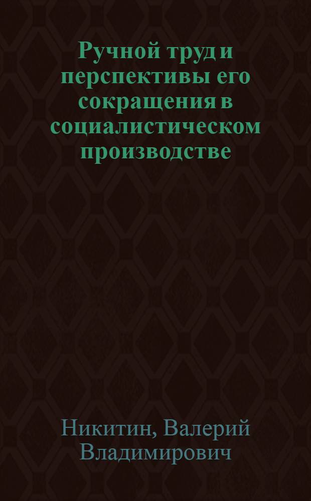 Ручной труд и перспективы его сокращения в социалистическом производстве : Автореф. дис. на соиск. учен. степ. к.э.н