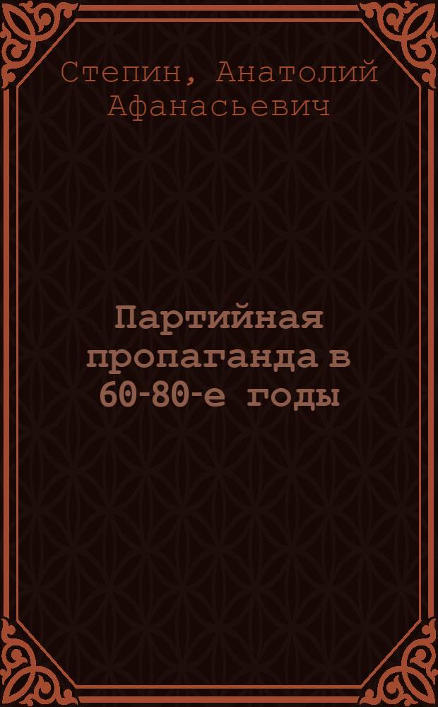 Партийная пропаганда в 60-80-е годы:опыт и уроки (на материалах компартии Украины) : Автореф. дис. на соиск. учен. степ. д.ист.н