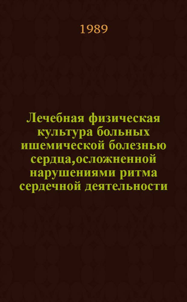Лечебная физическая культура больных ишемической болезнью сердца,осложненной нарушениями ритма сердечной деятельности : Автореф. дис. на соиск. учен. степ. д.м.н