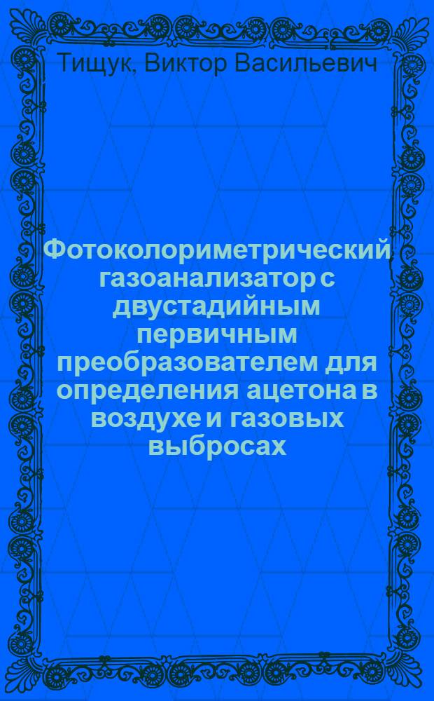 Фотоколориметрический газоанализатор с двустадийным первичным преобразователем для определения ацетона в воздухе и газовых выбросах : Автореф. дис. на соиск. учен. степ. к.т.н