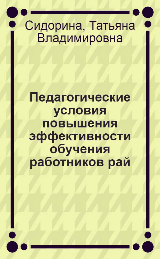 Педагогические условия повышения эффективности обучения работников рай(гор)оно на ФППК организаторов народного образования : Автореф. дис. на соиск. учен. степ. к.п.н
