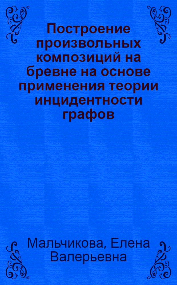 Построение произвольных композиций на бревне на основе применения теории инцидентности графов : Автореф. дис. на соиск. учен. степ. к.п.н