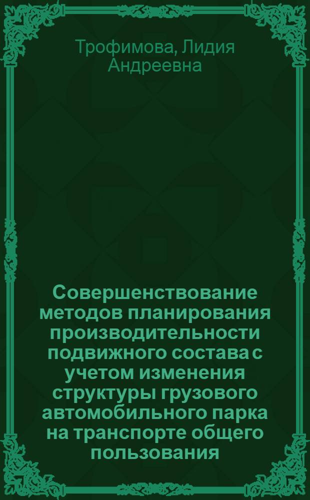 Совершенствование методов планирования производительности подвижного состава с учетом изменения структуры грузового автомобильного парка на транспорте общего пользования : Автореф. дис. на соиск. учен. степ. к.э.н