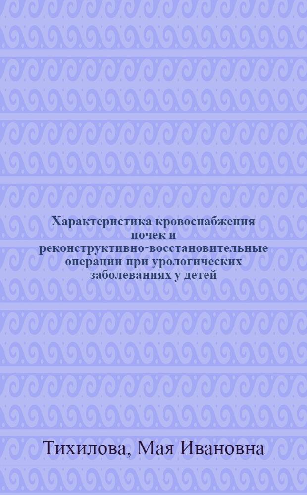 Характеристика кровоснабжения почек и реконструктивно-восстановительные операции при урологических заболеваниях у детей : Автореф. дис. на соиск. учен. степ. д.м.н