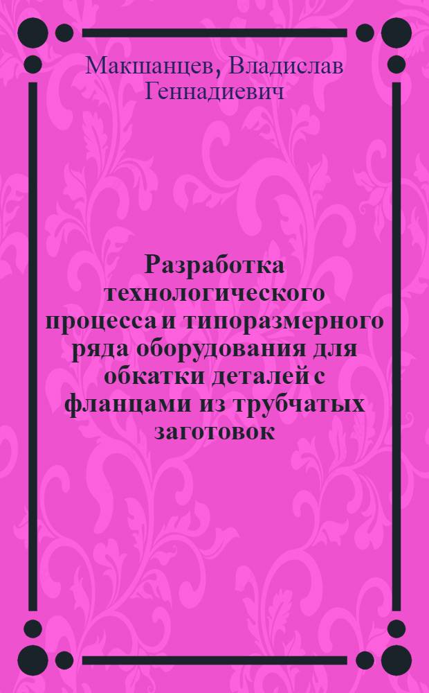 Разработка технологического процесса и типоразмерного ряда оборудования для обкатки деталей с фланцами из трубчатых заготовок : Автореф. дис. на соиск. учен. степ. к.т.н