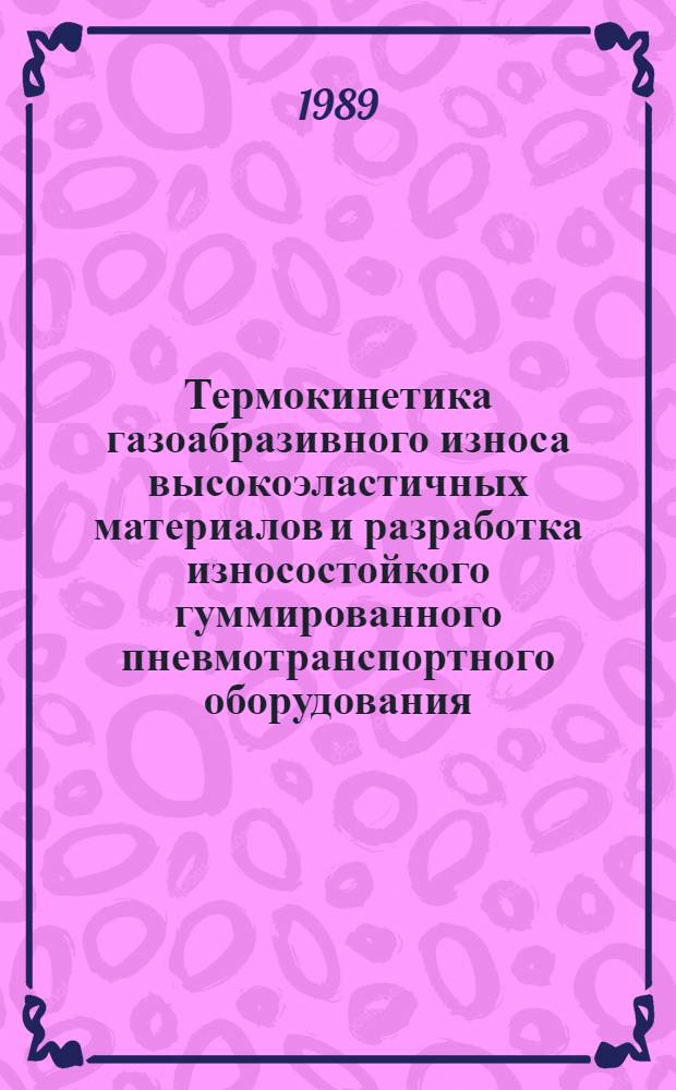 Термокинетика газоабразивного износа высокоэластичных материалов и разработка износостойкого гуммированного пневмотранспортного оборудования : Автореф. дис. на соиск. учен. степ. к.т.н
