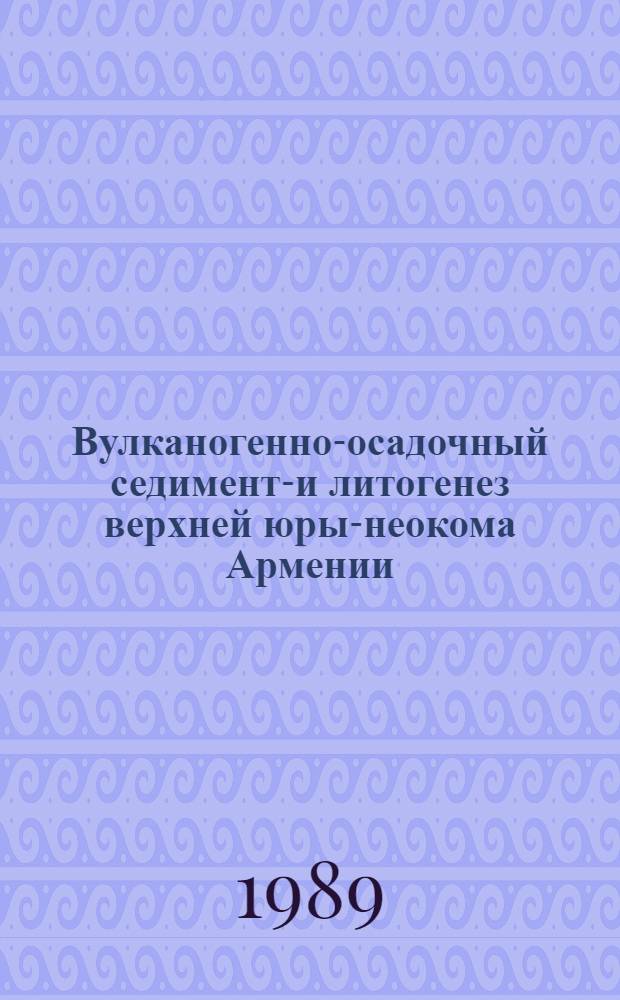 Вулканогенно-осадочный седименто- и литогенез верхней юры-неокома Армении(Малый Кавказ) : Автореф. дис. на соиск. учен. степ. д.г.-м.н