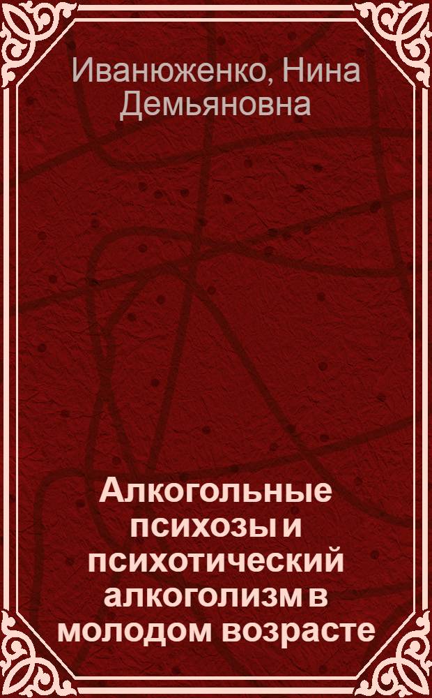 Алкогольные психозы и психотический алкоголизм в молодом возрасте (сравнительно-возрастной анализ) : Автореф. дис. на соиск. учен. степ. к.м.н