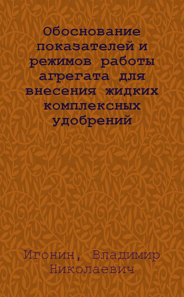 Обоснование показателей и режимов работы агрегата для внесения жидких комплексных удобрений : Автореф. дис. на соиск. учен. степ. к.т.н