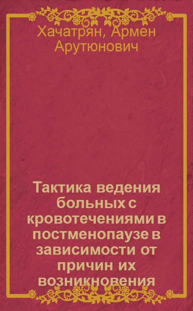 Тактика ведения больных с кровотечениями в постменопаузе в зависимости от причин их возникновения : Автореф. дис. на соиск. учен. степ. к.м.н