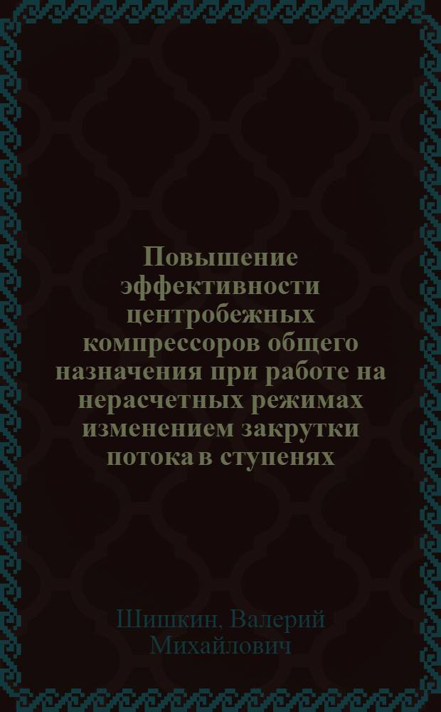 Повышение эффективности центробежных компрессоров общего назначения при работе на нерасчетных режимах изменением закрутки потока в ступенях : Автореф. дис. на соиск. учен. степ. к.т.н