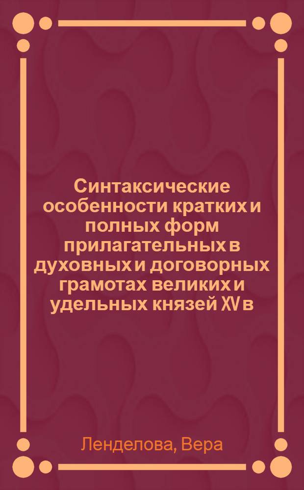 Синтаксические особенности кратких и полных форм прилагательных в духовных и договорных грамотах великих и удельных князей XV в. в сопоставлении с московским летописным сводом конца XV в. : Автореф. дис. на соиск. учен. степ. к.филол.н