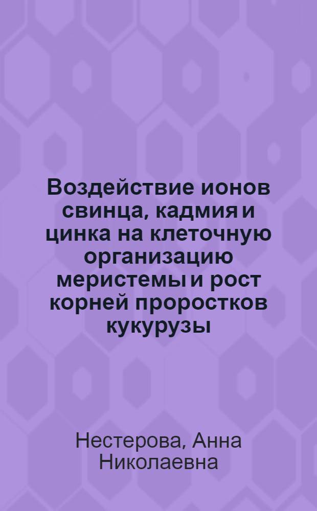 Воздействие ионов свинца, кадмия и цинка на клеточную организацию меристемы и рост корней проростков кукурузы : Автореф. дис. на соиск. учен. степ. к.б.н