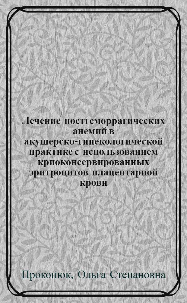 Лечение постгеморрагических анемий в акушерско-гинекологической практике с использованием криоконсервированных эритроцитов плацентарной крови : Автореф. дис. на соиск. учен. степ. к.м.н