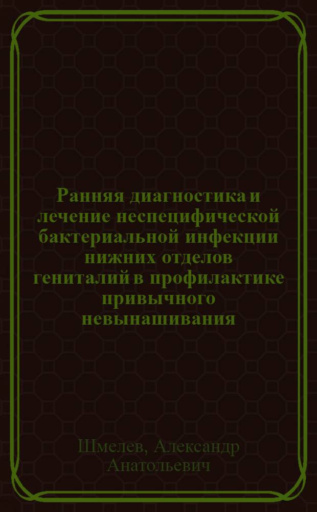 Ранняя диагностика и лечение неспецифической бактериальной инфекции нижних отделов гениталий в профилактике привычного невынашивания : Автореф. дис. на соиск. учен. степ. к.м.н