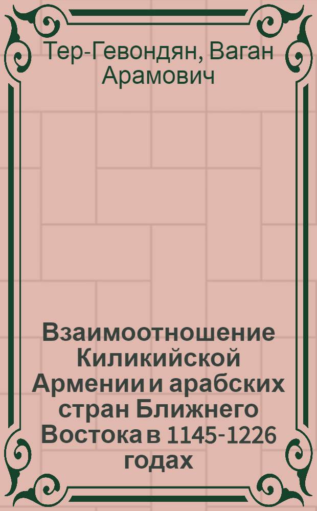 Взаимоотношение Киликийской Армении и арабских стран Ближнего Востока в 1145-1226 годах : Автореф. дис. на соиск. учен. степ. к.ист.н