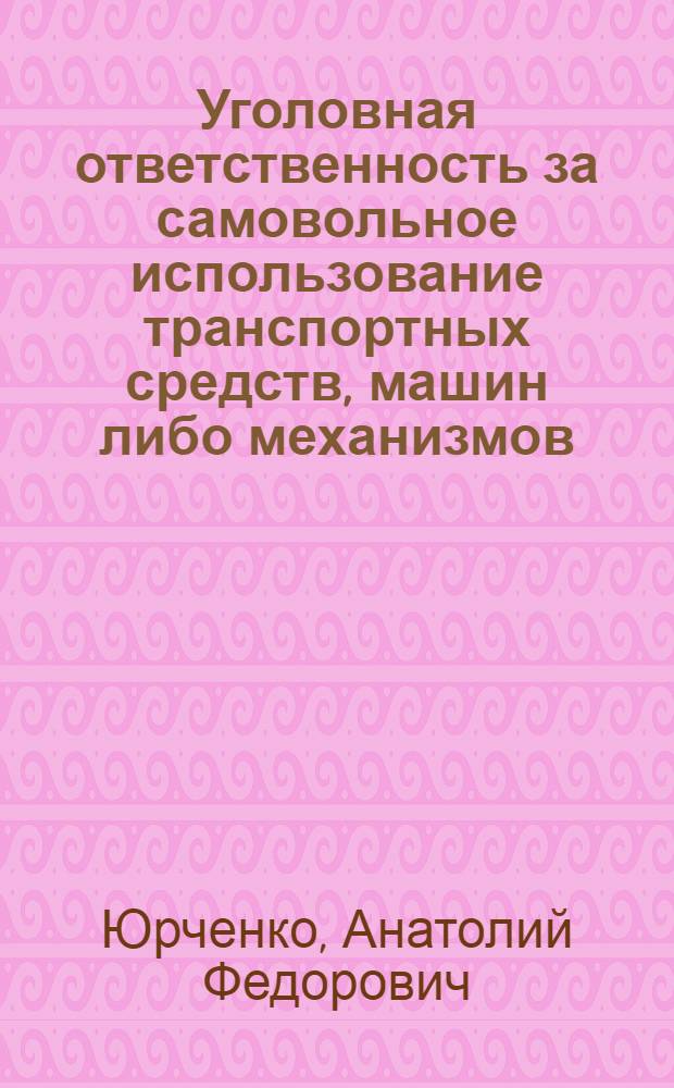 Уголовная ответственность за самовольное использование транспортных средств, машин либо механизмов : Автореф. дис. на соиск. учен. степ. к.ю.н