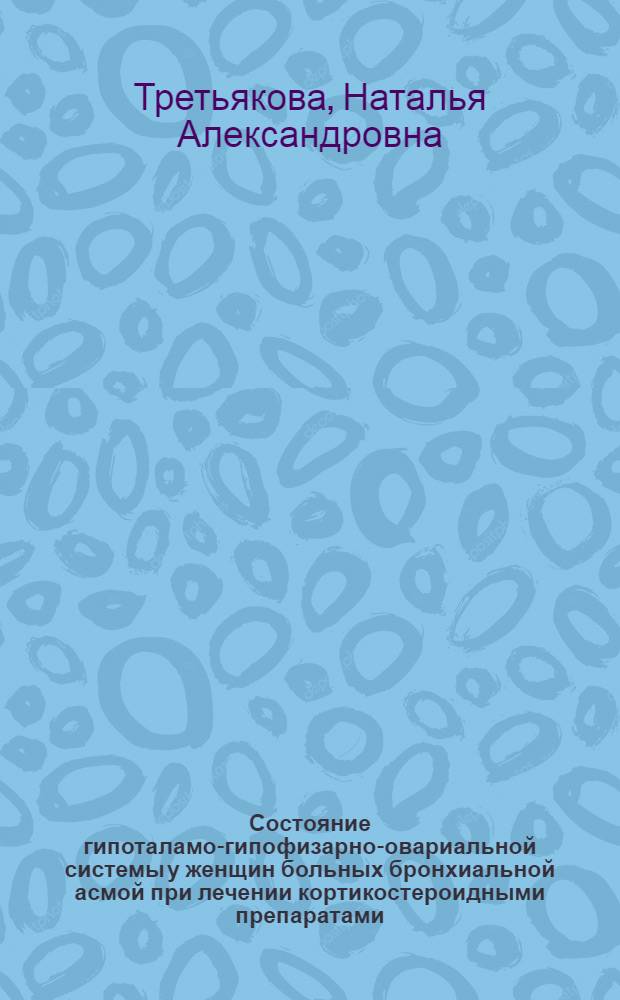 Состояние гипоталамо-гипофизарно-овариальной системы у женщин больных бронхиальной асмой при лечении кортикостероидными препаратами : Автореф. дис. на соиск. учен. степ. к.м.н