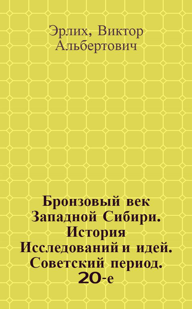 Бронзовый век Западной Сибири. История Исследований и идей. Советский период. 20-е - середина 60-х годов : Автореф. дис. на соиск. учен. степ. к.ист.н