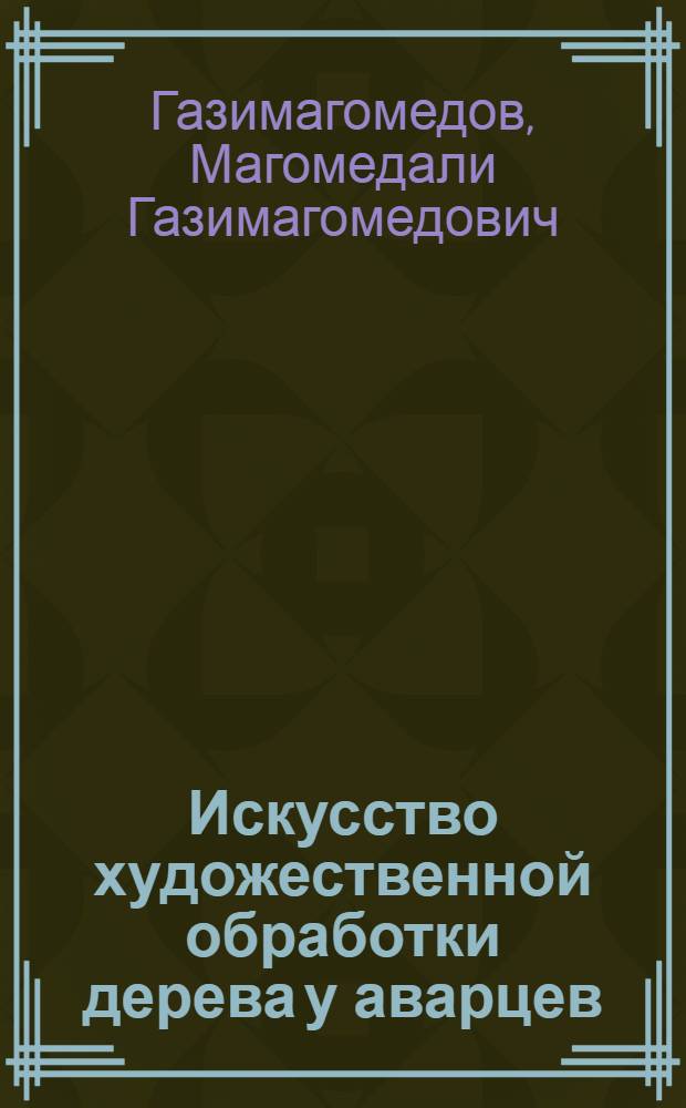 Искусство художественной обработки дерева у аварцев (с древнейших времен до наших дней) : Автореф. дис. на соиск. учен. степ. к.иск