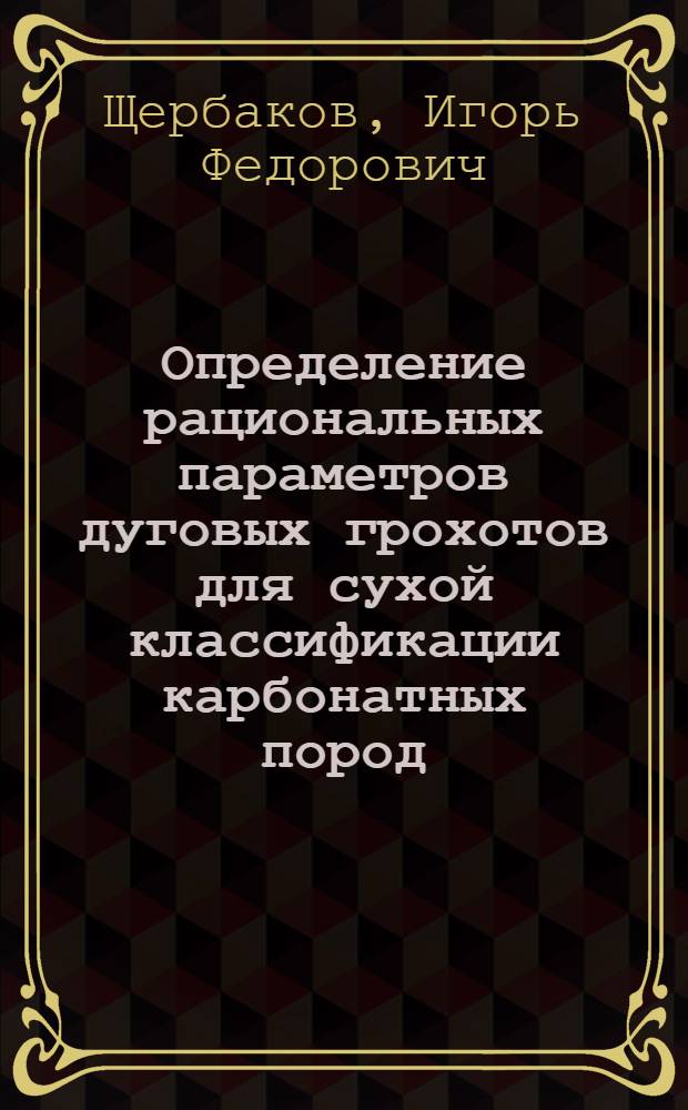 Определение рациональных параметров дуговых грохотов для сухой классификации карбонатных пород : Автореф. дис. на соиск. учен. степ. к.т.н