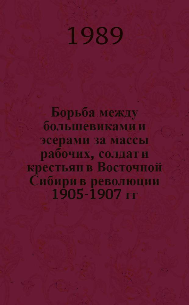 Борьба между большевиками и эсерами за массы рабочих, солдат и крестьян в Восточной Сибири в революции 1905-1907 гг : Автореф. дис. на соиск. учен. степ. к.ист.н