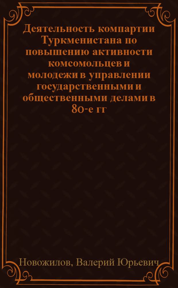 Деятельность компартии Туркменистана по повышению активности комсомольцев и молодежи в управлении государственными и общественными делами в 80-е гг. : Автореф. дис. на соиск. учен. степ. к.ист.н