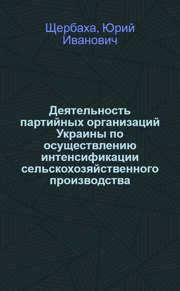 Деятельность партийных организаций Украины по осуществлению интенсификации сельскохозяйственного производства (1976-1985 гг.) : Автореф. дис. на соиск. учен. степ. к.ист.н
