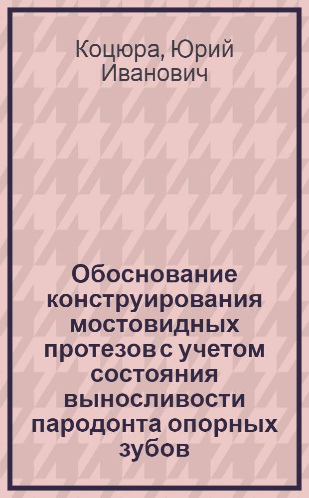 Обоснование конструирования мостовидных протезов с учетом состояния выносливости пародонта опорных зубов (клинико-эксперим. исслед.) : Автореф. дис. на соиск. учен. степ. к.м.н