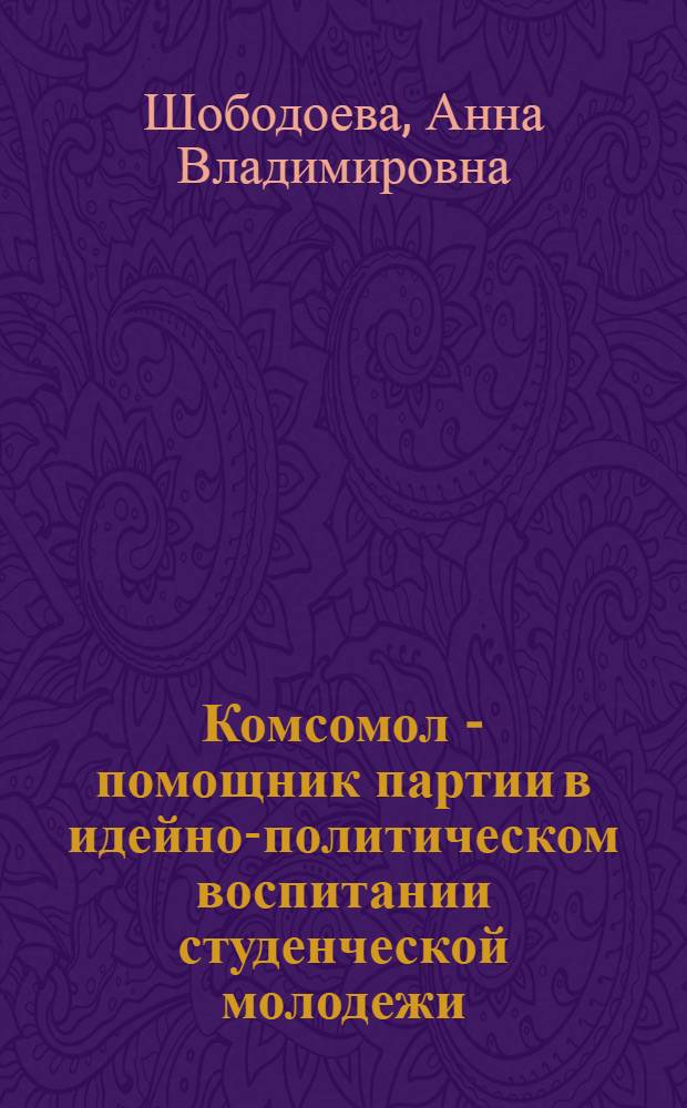Комсомол - помощник партии в идейно-политическом воспитании студенческой молодежи /1971-1985 гг./: советская историография проблемы : Автореф. дис. на соиск. учен. степ. к.ист.н