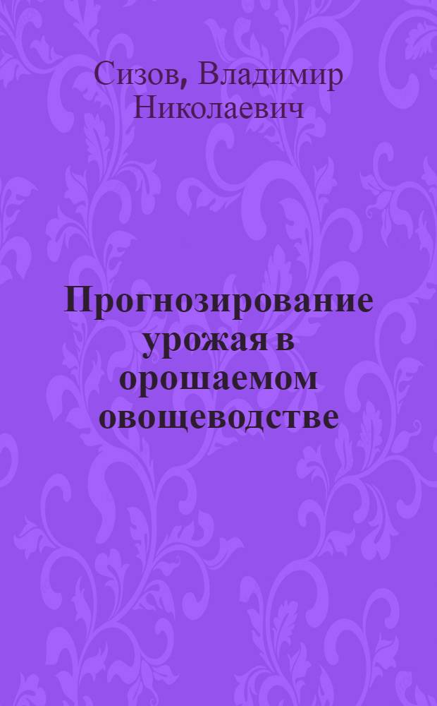 Прогнозирование урожая в орошаемом овощеводстве : Автореф. дис. на соиск. учен. степ. д.с.-х.н