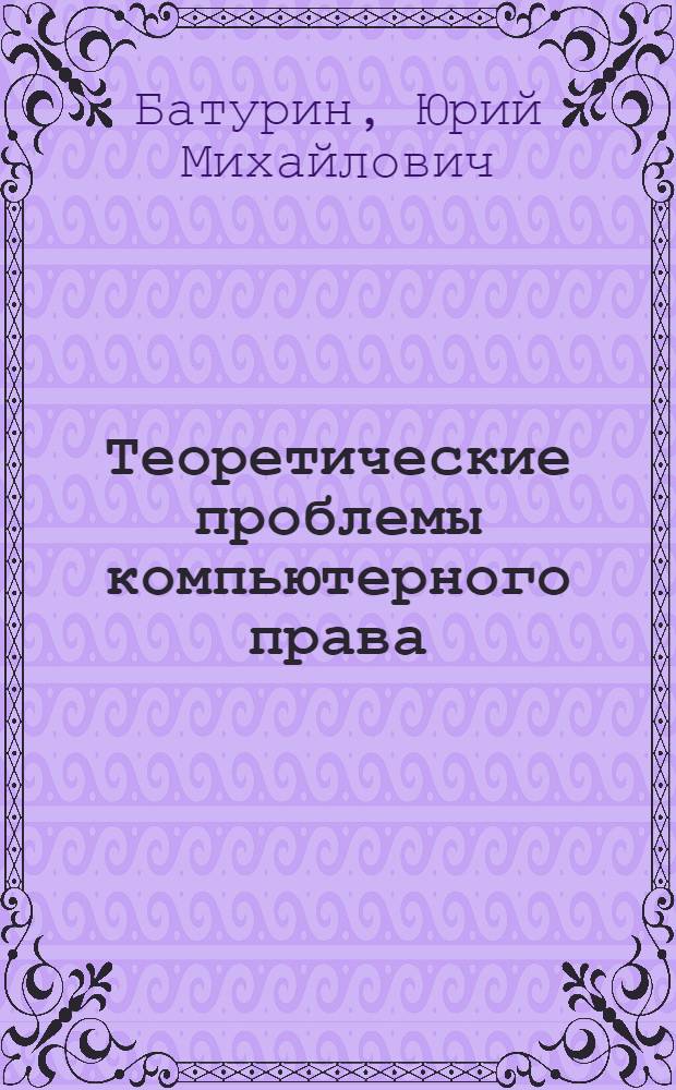 Теоретические проблемы компьютерного права : Автореф. дис. на соиск. учен. степ. д.ю.н