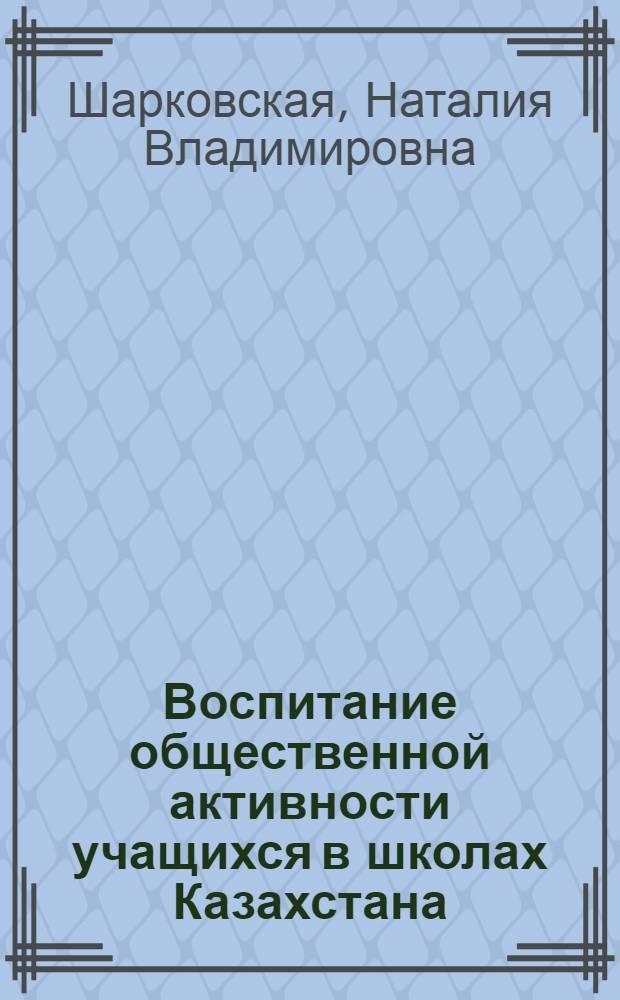Воспитание общественной активности учащихся в школах Казахстана (1920-1931 гг.) : Автореф. дис. на соиск. учен. степ. к.п.н