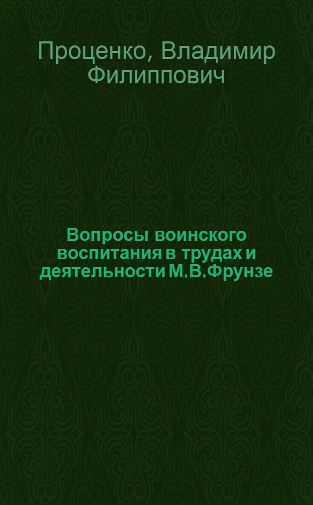 Вопросы воинского воспитания в трудах и деятельности М.В.Фрунзе: истроия и современность : Автореф. дис. на соиск. учен. степ. к.ист.н