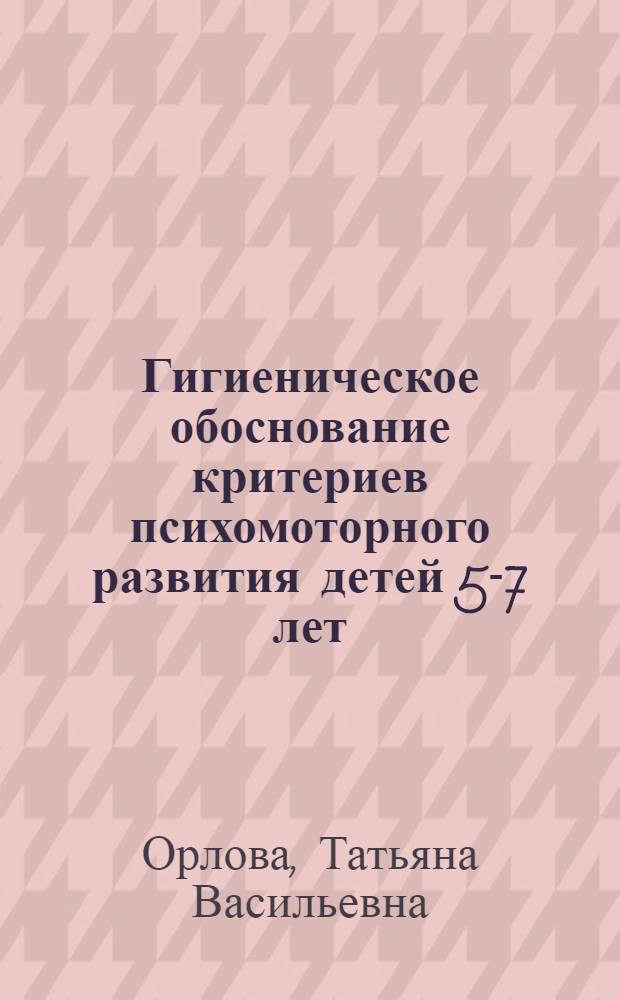 Гигиеническое обоснование критериев психомоторного развития детей 5-7 лет : Автореф. дис. на соиск. учен. степ. к.аpх