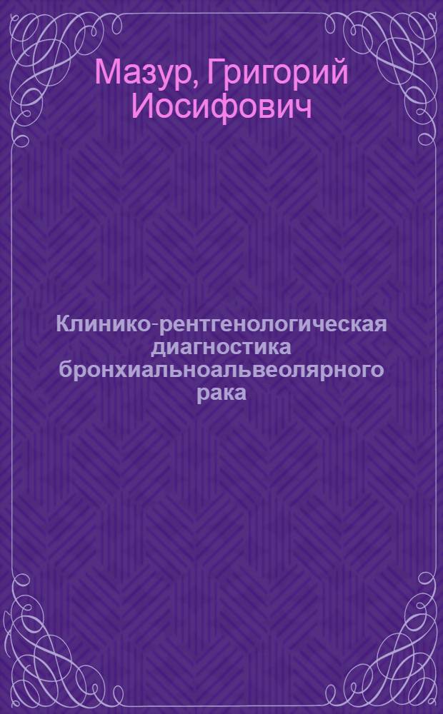 Клинико-рентгенологическая диагностика бронхиальноальвеолярного рака : Автореф. дис. на соиск. учен. степ. к.м.н