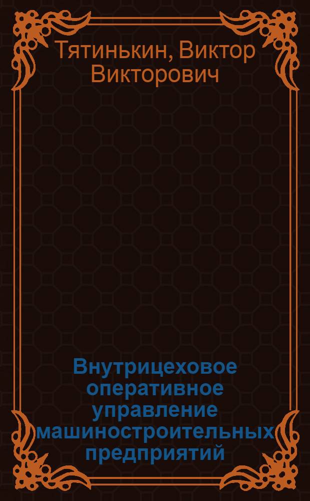 Внутрицеховое оперативное управление машиностроительных предприятий : Автореф. дис. на соиск. учен. степ. к.э.н