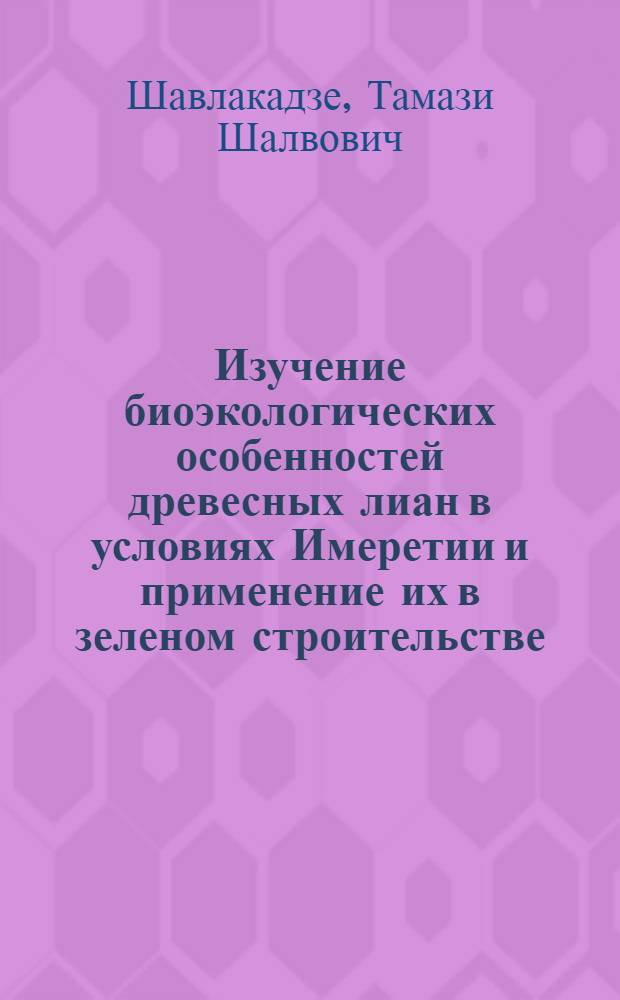 Изучение биоэкологических особенностей древесных лиан в условиях Имеретии и применение их в зеленом строительстве : Автореф. дис. на соиск. учен. степ. к.б.н