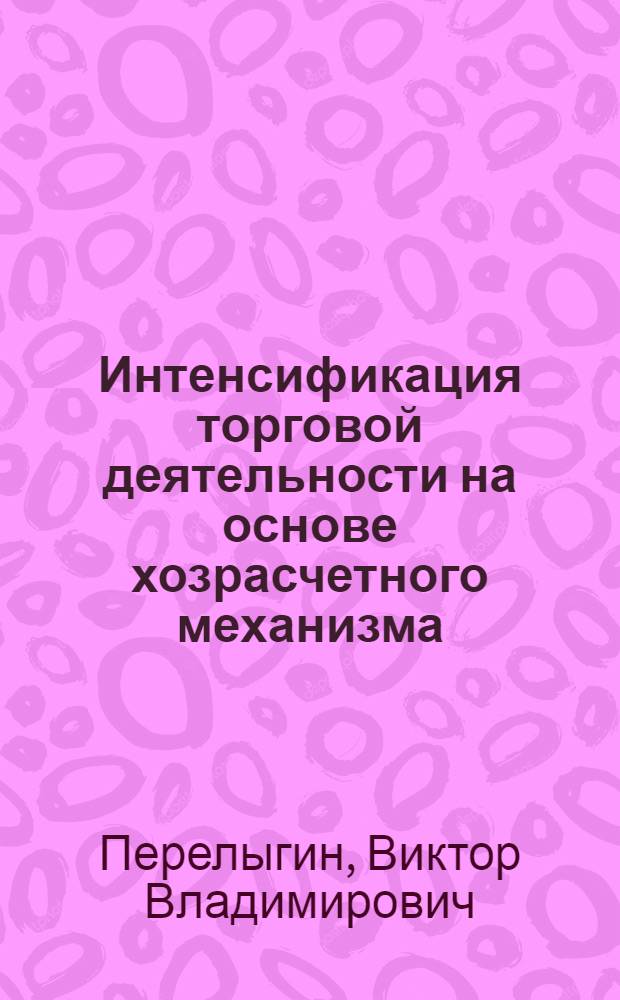 Интенсификация торговой деятельности на основе хозрасчетного механизма : Автореф. дис. на соиск. учен. степ. к.э.н