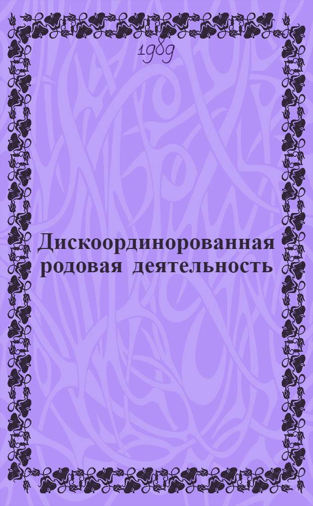Дискоординорованная родовая деятельность;Возможности прогнозирования и профилактики(Клинико-физиологическое исслед.) : Автореф. дис. на соиск. учен. степ. д.м.н