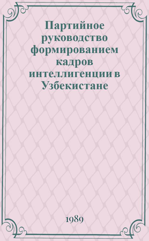 Партийное руководство формированием кадров интеллигенции в Узбекистане (1961-1985 гг.) : Автореф. дис. на соиск. учен. степ. д.ист.н