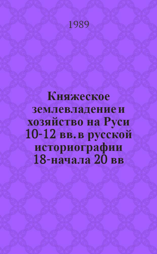 Княжеское землевладение и хозяйство на Руси 10-12 вв. в русской историографии 18-начала 20 вв. : Автореф. дис. на соиск. учен. степ. к.ист.н