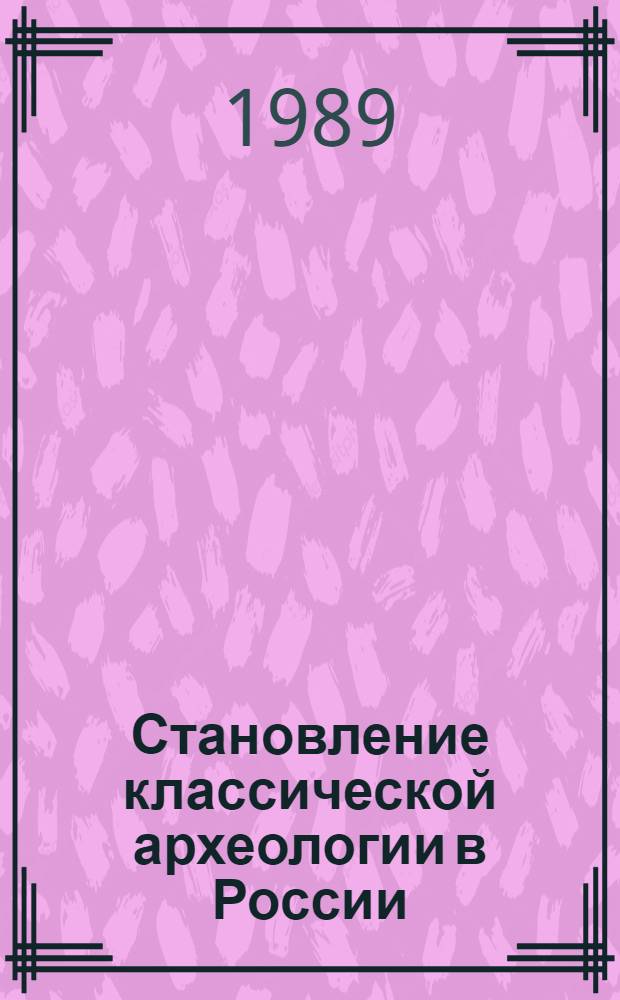 Становление классической археологии в России(ХУШ-серединаХ1Хвв.) : Автореф. дис. на соиск. учен. степ. к.ист.н