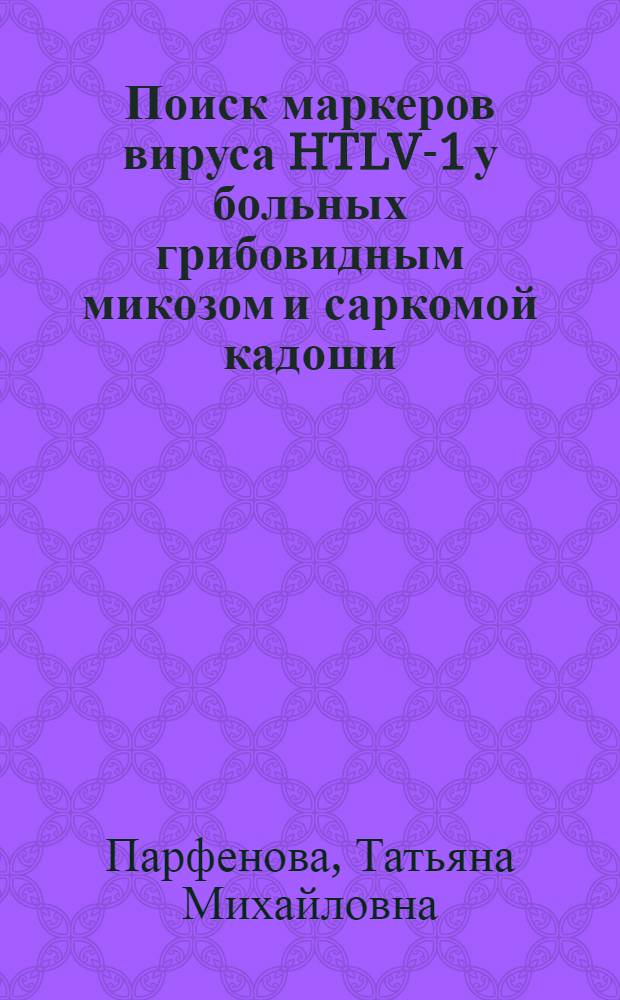 Поиск маркеров вируса HTLV-1 у больных грибовидным микозом и саркомой кадоши : Автореф. дис. на соиск. учен. степ. к.б.н